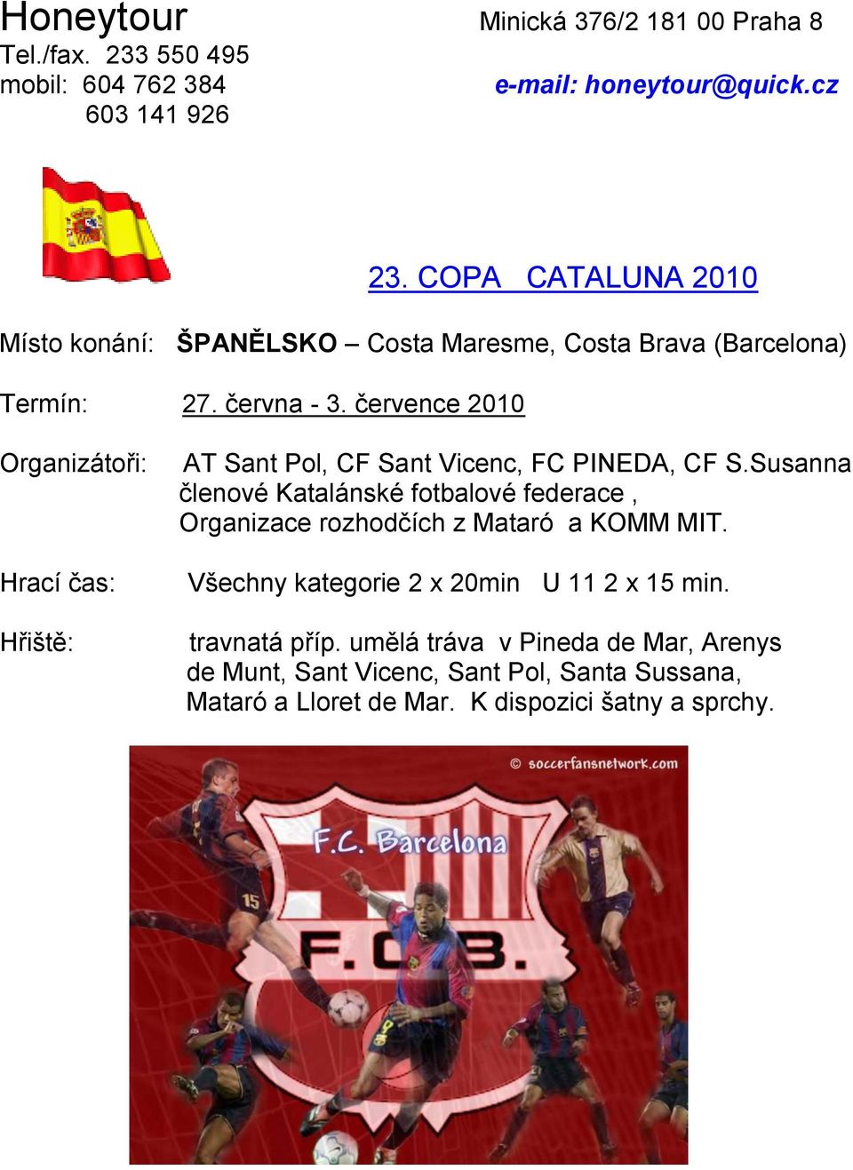 července 2010 Organizátoři: Hrací čas: Hřiště: AT Sant Pol, CF Sant Vicenc, FC PINEDA, CF S.