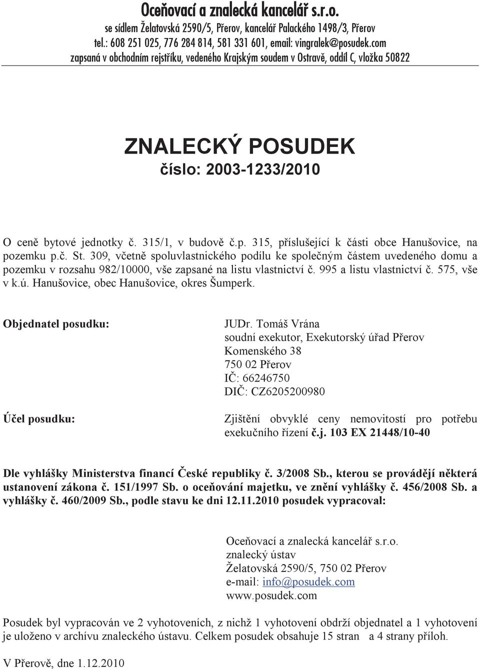 č. St. 309, včetně spoluvlastnického podílu ke společným částem uvedeného domu a pozemku v rozsahu 982/10000, vše zapsané na listu vlastnictví č. 995 a listu vlastnictví č. 575, vše v k.ú.