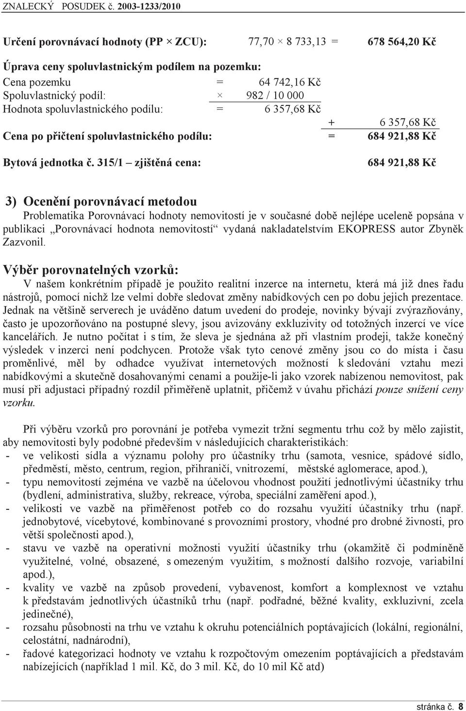 315/1 zjištěná cena: 684 921,88 Kč 3) Ocenění porovnávací metodou Problematika Porovnávací hodnoty nemovitostí je v současné době nejlépe uceleně popsána v publikaci Porovnávací hodnota nemovitostí