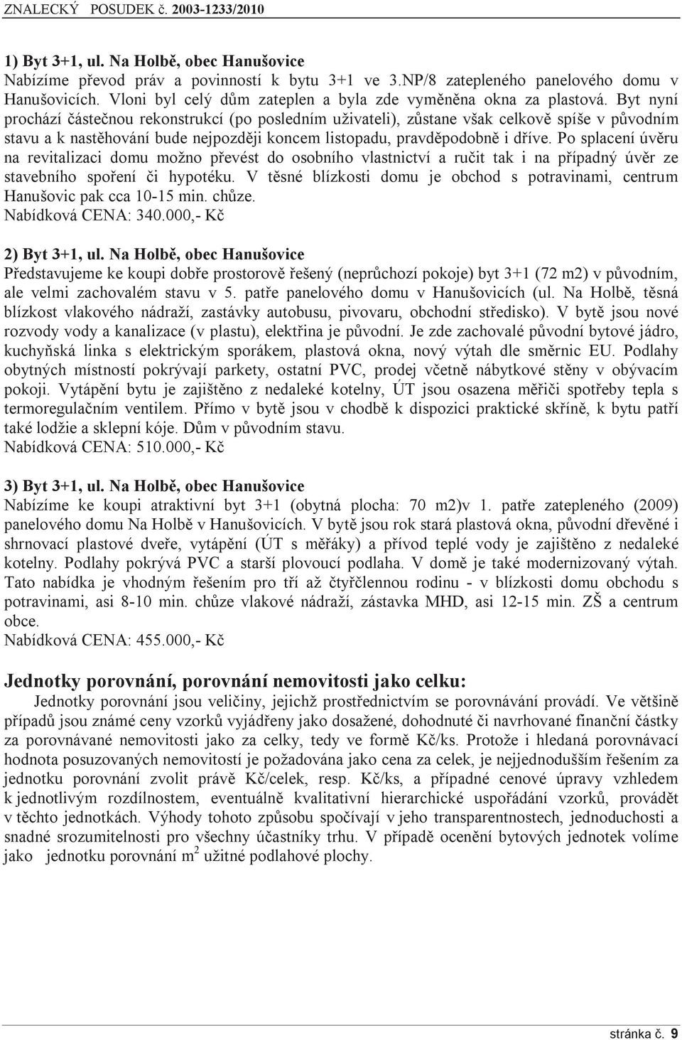 Byt nyní prochází částečnou rekonstrukcí (po posledním uživateli), zůstane však celkově spíše v původním stavu a k nastěhování bude nejpozději koncem listopadu, pravděpodobně i dříve.