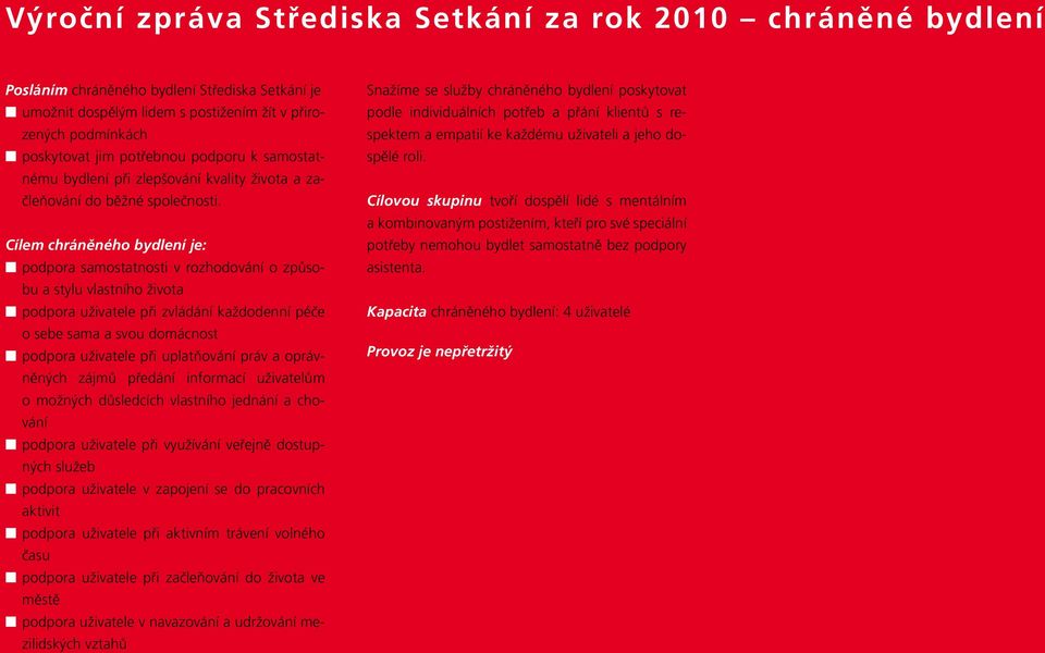 Cílem chráněného bydlení je: podpora samostatnosti v rozhodování o způsobu a stylu vlastního života podpora uživatele při zvládání každodenní péče o sebe sama a svou domácnost podpora uživatele při