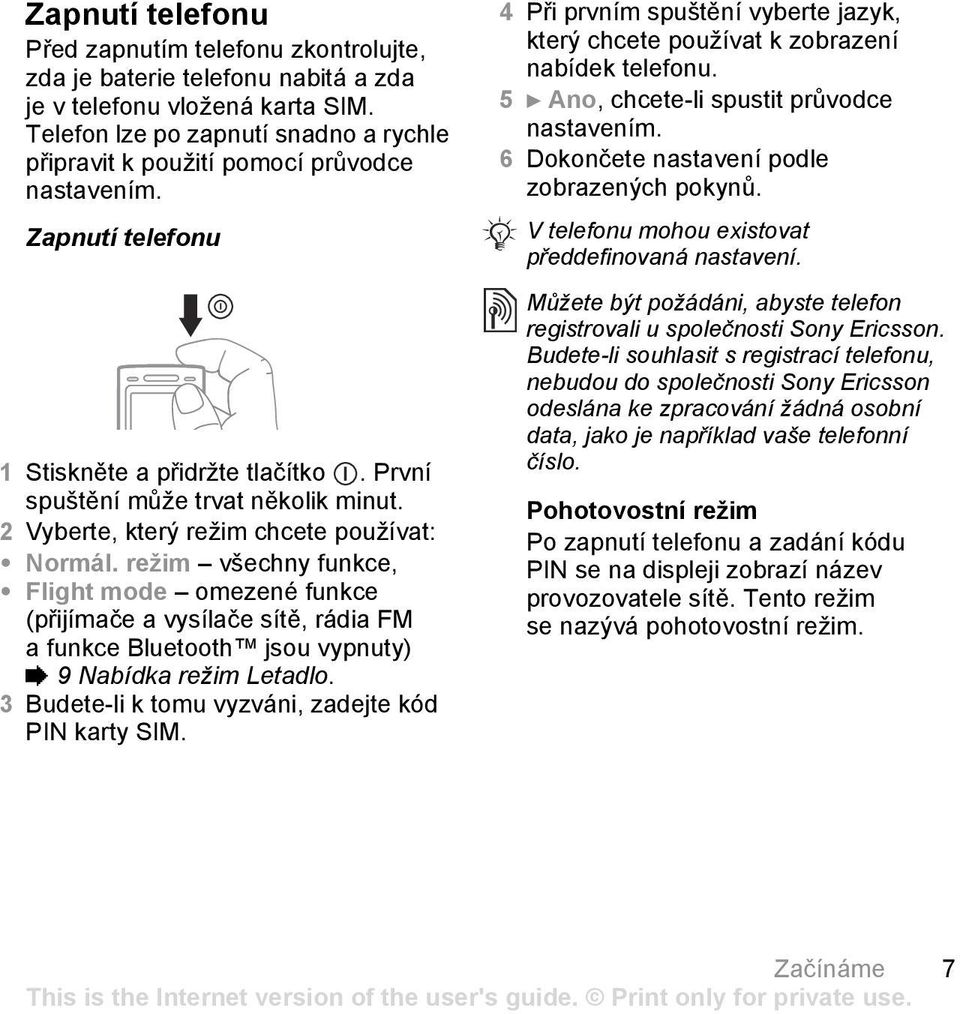 2 Vyberte, který režim chcete používat: Normál. režim všechny funkce, Flight mode omezené funkce (přijímače a vysílače sítě, rádia FM a funkce Bluetooth jsou vypnuty) % 9 Nabídka režim Letadlo.