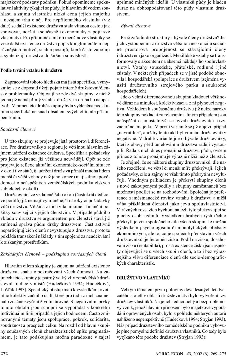Pro pøítomné a nikoli menšinové vlastníky se vize další existence družstva pojí s konglomerátem nejrùznìjších motivù, snah a postojù, které èasto zapojují a syntetizují družstvo do širších