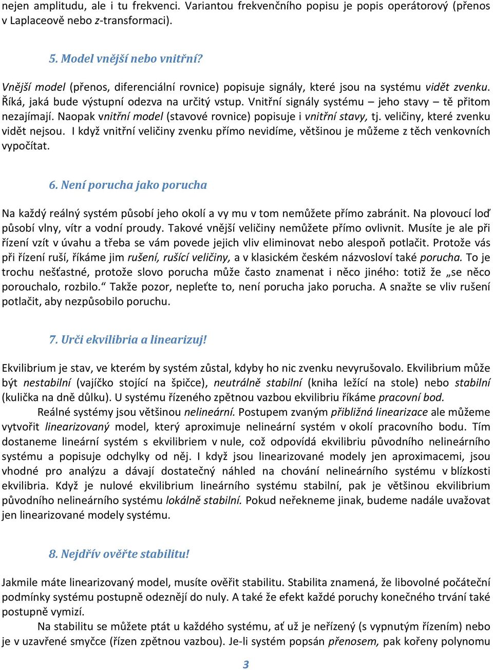 Vnitřní signály systému jeho stavy tě přitom nezajímají. Naopak vnitřní model (stavové rovnice) popisuje i vnitřní stavy, tj. veličiny, které zvenku vidět nejsou.