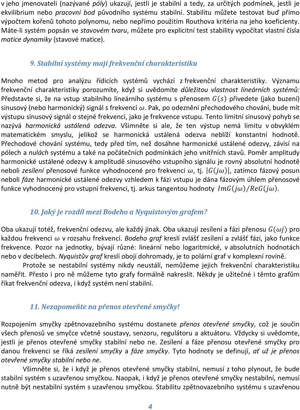 Máte-li systém popsán ve stavovém tvaru, můžete pro explicitní test stability vypočítat vlastní čísla matice dynamiky (stavové matice). 9.