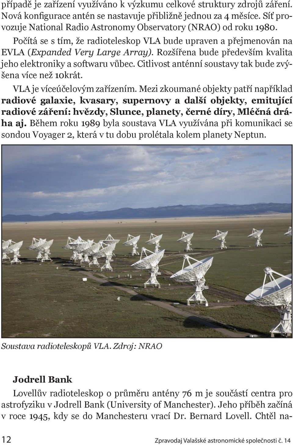 Rozšířena bude především kvalita jeho elektroniky a softwaru vůbec. Citlivost anténní soustavy tak bude zvýšena více než 10krát. VLA je víceúčelovým zařízením.