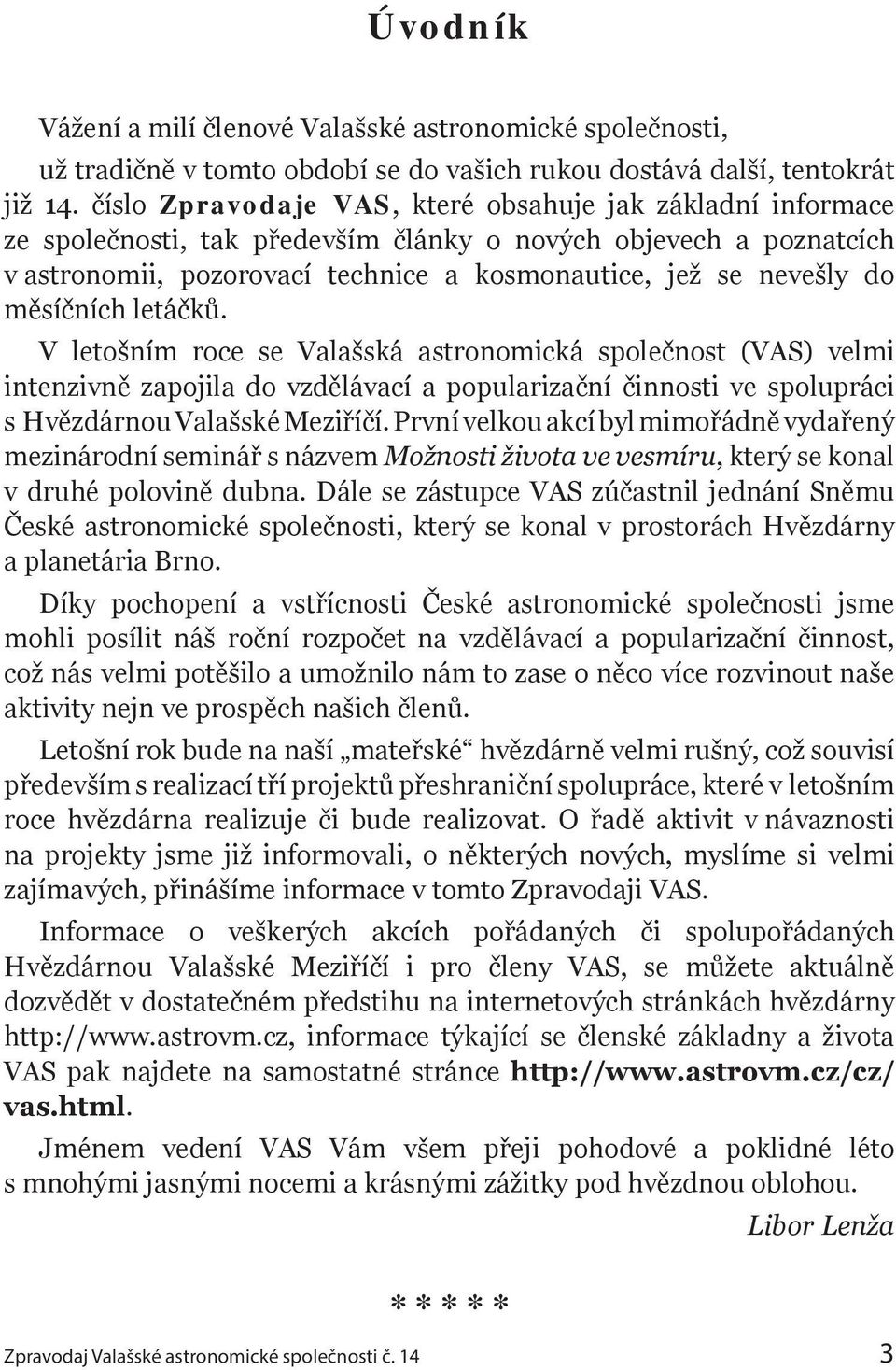 měsíčních letáčků. V letošním roce se Valašská astronomická společnost (VAS) velmi intenzivně zapojila do vzdělávací a popularizační činnosti ve spolupráci s Hvězdárnou Valašské Meziříčí.