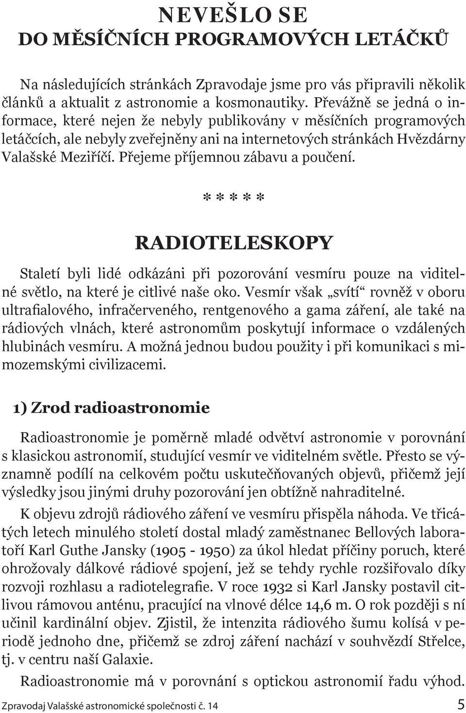 Přejeme příjemnou zábavu a poučení. * * * * * RADIOTELESKOPY Staletí byli lidé odkázáni při pozorování vesmíru pouze na viditelné světlo, na které je citlivé naše oko.