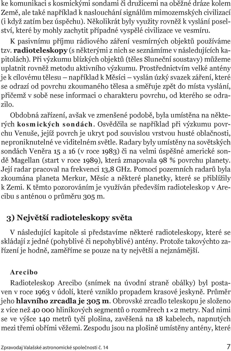 radioteleskopy (s některými z nich se seznámíme v následujících kapitolách). Při výzkumu blízkých objektů (těles Sluneční soustavy) můžeme uplatnit rovněž metodu aktivního výzkumu.