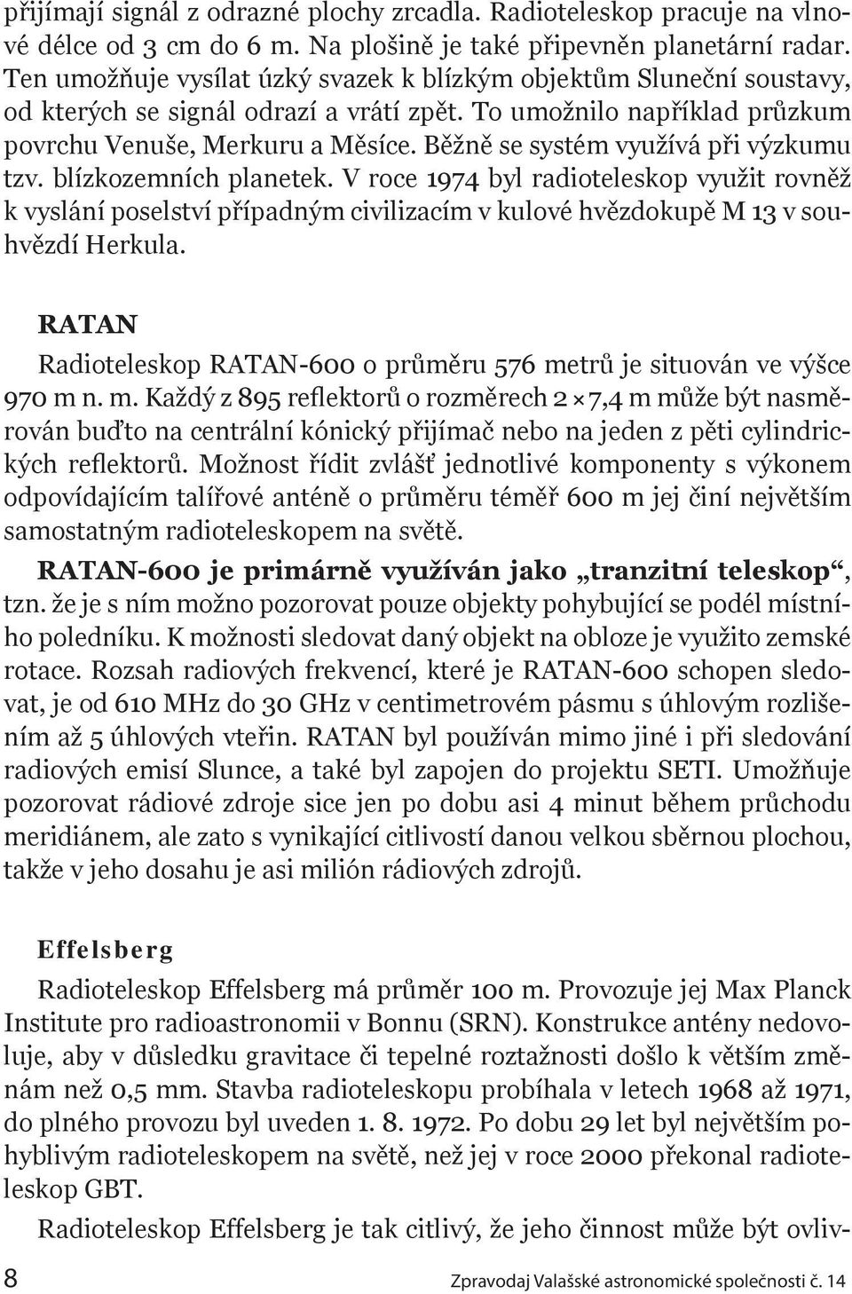 Běžně se systém využívá při výzkumu tzv. blízkozemních planetek. V roce 1974 byl radioteleskop využit rovněž k vyslání poselství případným civilizacím v kulové hvězdokupě M 13 v souhvězdí Herkula.