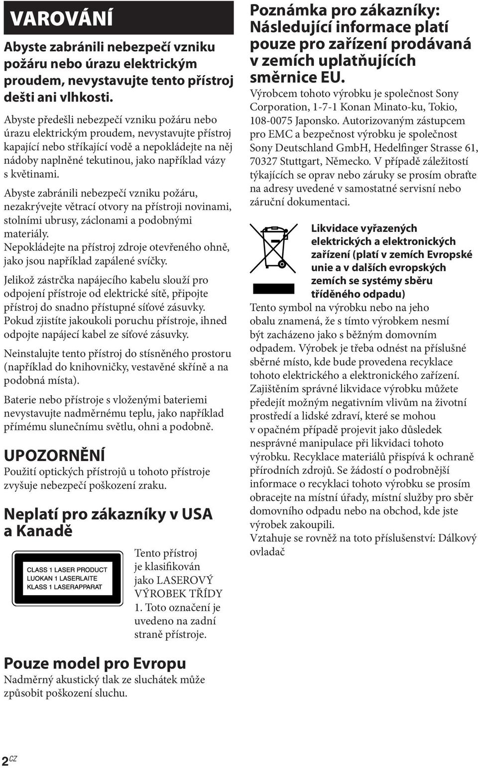 květinami. Abyste zabránili nebezpečí vzniku požáru, nezakrývejte větrací otvory na přístroji novinami, stolními ubrusy, záclonami a podobnými materiály.
