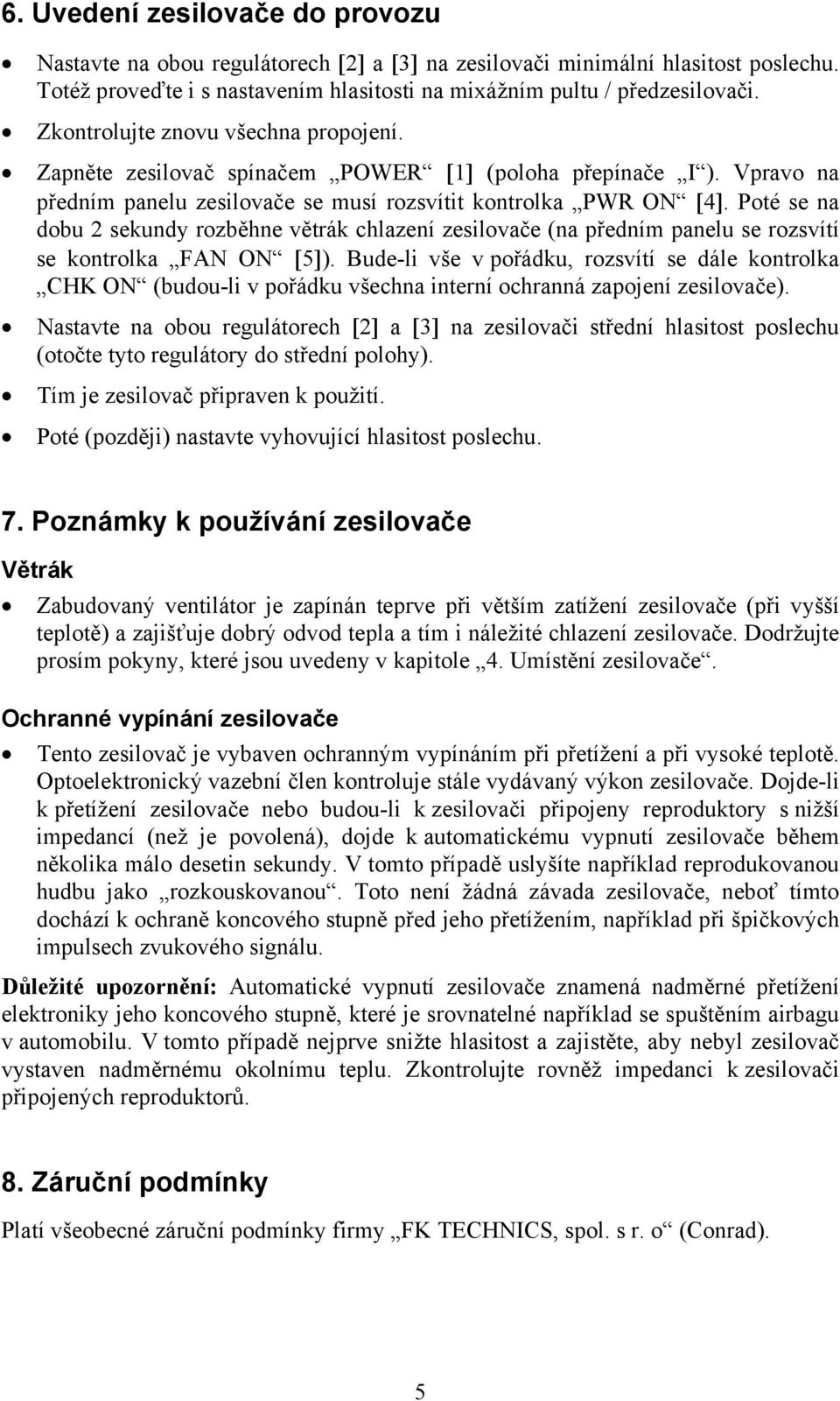 Poté se na dobu 2 sekundy rozběhne větrák chlazení zesilovače (na předním panelu se rozsvítí se kontrolka FAN ON [5]).