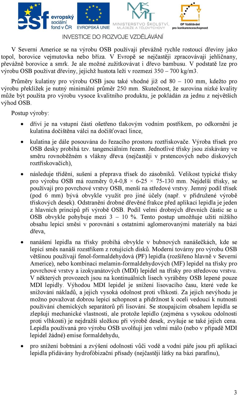 Průměry kulatiny pro výrobu OSB jsou také vhodné již od 80 100 mm, kdežto pro výrobu překližek je nutný minimální průměr 250 mm.