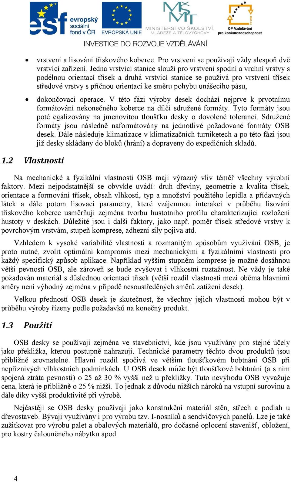 pohybu unášecího pásu, dokončovací operace. V této fázi výroby desek dochází nejprve k prvotnímu formátování nekonečného koberce na dílčí sdružené formáty.