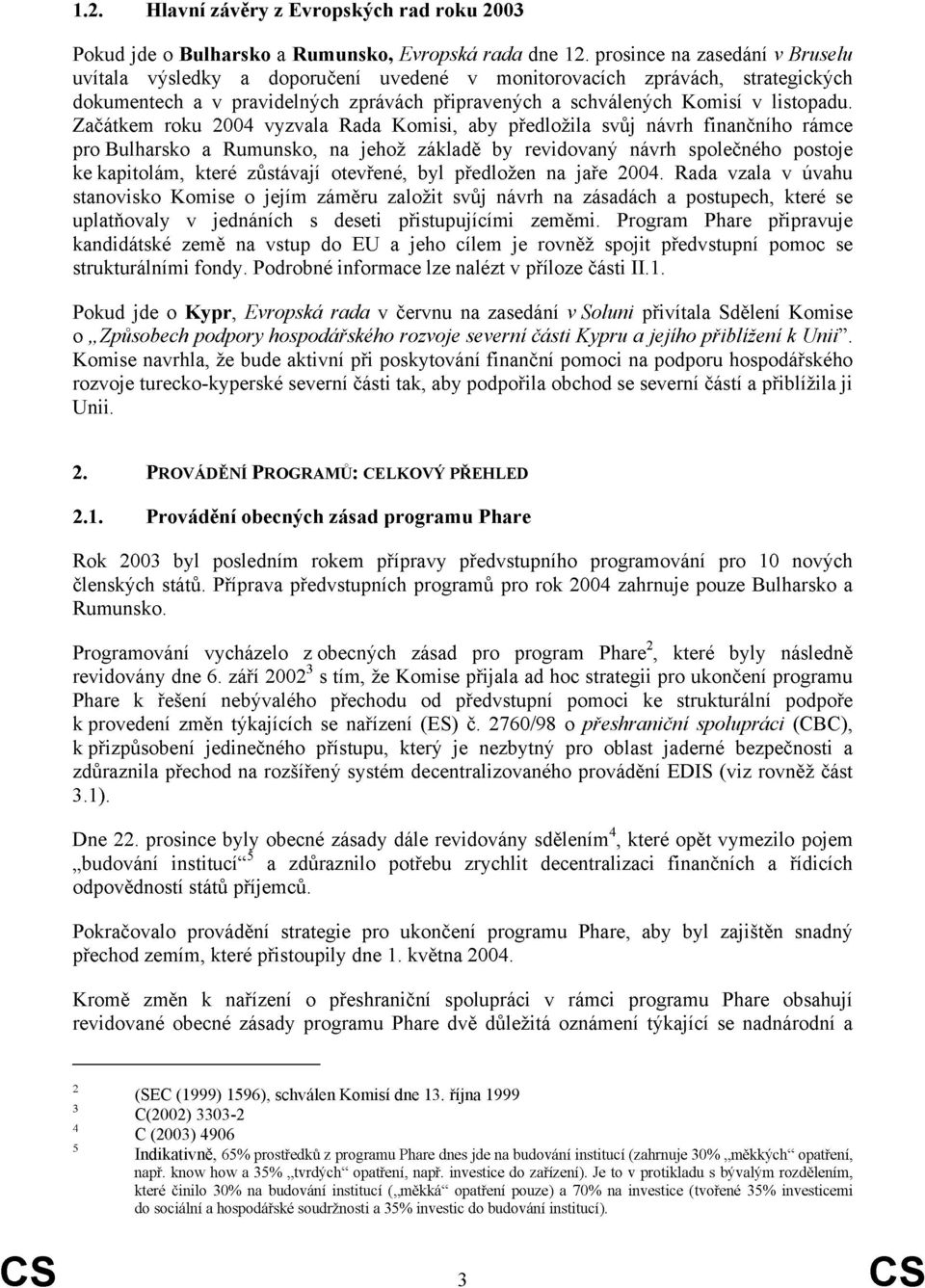 Začátkem roku 2004 vyzvala Rada Komisi, aby předložila svůj návrh finančního rámce pro Bulharsko a Rumunsko, na jehož základě by revidovaný návrh společného postoje ke kapitolám, které zůstávají
