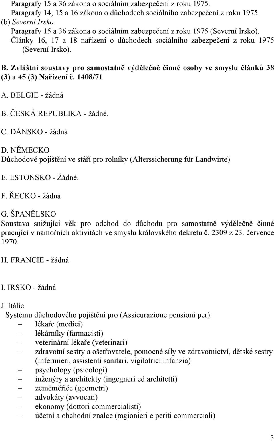 Zvláštní soustavy pro samostatně výdělečně činné osoby ve smyslu článků 38 (3) a 45 (3) Nařízení č. 1408/71 A. BELGIE - žádná B. ČESKÁ REPUBLIKA - žádné. C. DÁNSKO - žádná D.