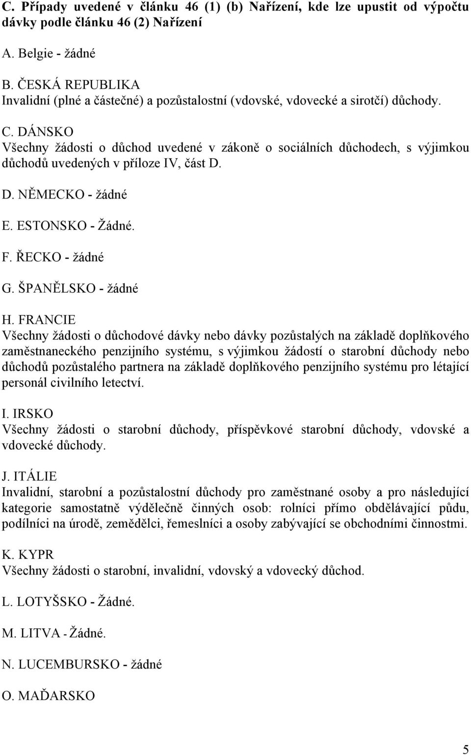 DÁNSKO Všechny žádosti o důchod uvedené v zákoně o sociálních důchodech, s výjimkou důchodů uvedených v příloze IV, část D. D. NĚMECKO - žádné E. ESTONSKO - Žádné. F. ŘECKO - žádné G.