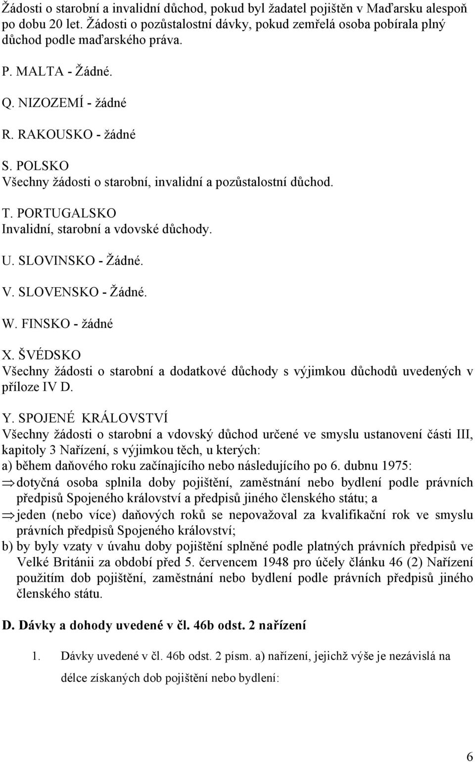 SLOVINSKO - Žádné. V. SLOVENSKO - Žádné. W. FINSKO - žádné X. ŠVÉDSKO Všechny žádosti o starobní a dodatkové důchody s výjimkou důchodů uvedených v příloze IV D. Y.