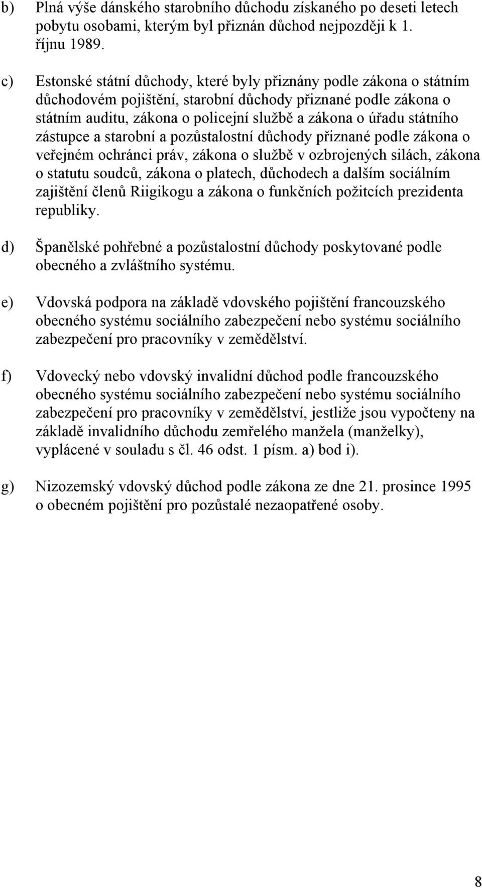 státního zástupce a starobní a pozůstalostní důchody přiznané podle zákona o veřejném ochránci práv, zákona o službě v ozbrojených silách, zákona o statutu soudců, zákona o platech, důchodech a