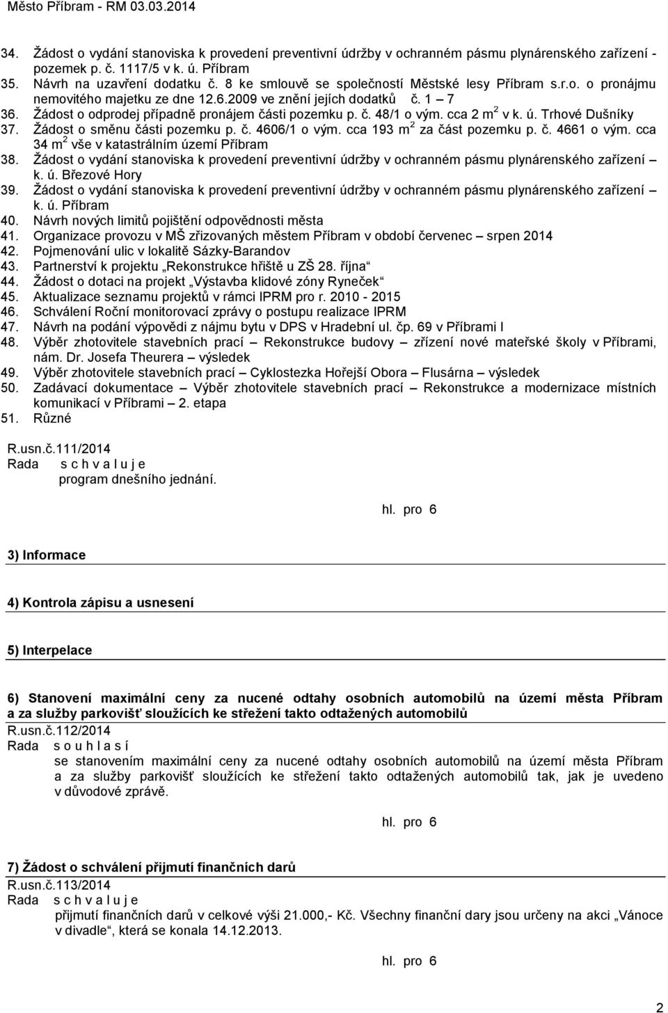 cca 2 m 2 v k. ú. Trhové Dušníky 37. Ţádost o směnu části pozemku p. č. 4606/1 o vým. cca 193 m 2 za část pozemku p. č. 4661 o vým. cca 34 m 2 vše v katastrálním území Příbram 38.