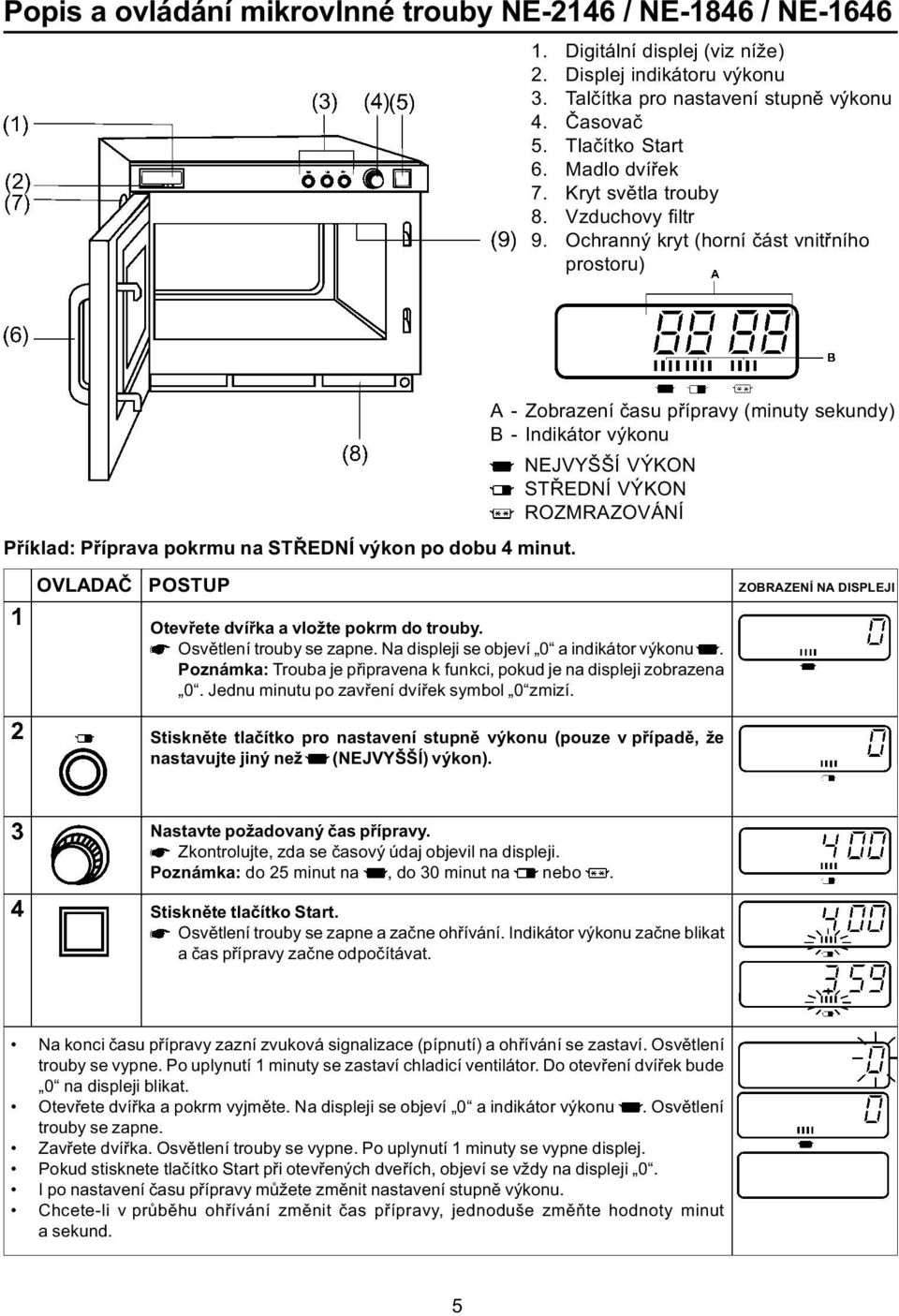 Ochranný kryt (horní èást vnitøního prostoru) A - Zobrazení èasu pøípravy (minuty sekundy) B - Indikátor výkonu NEJVYŠŠÍ VÝKON STØEDNÍ VÝKON ROZMRAZOVÁNÍ Pøíklad: Pøíprava pokrmu na STØEDNÍ výkon po
