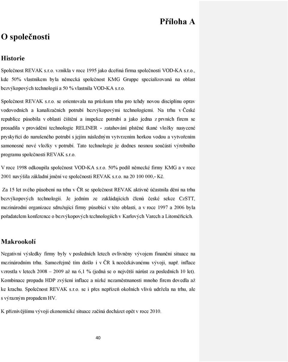 Na trhu v České republice působila v oblasti čištění a inspekce potrubí a jako jedna z prvních firem se prosadila v provádění technologie RELINER - zatahování plstěné tkané vložky nasycené pryskyřicí