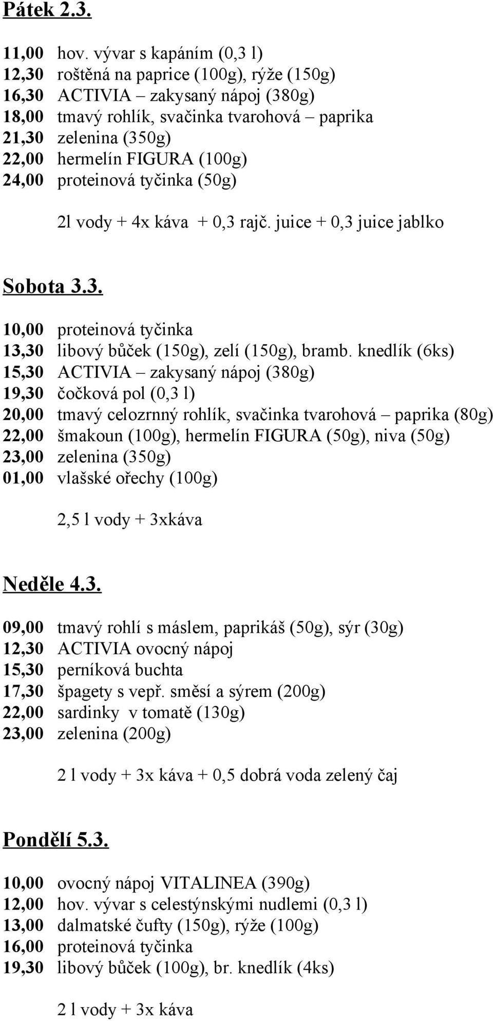 (100g) 24,00 proteinová tyčinka (50g) 2l vody + 4x káva + 0,3 rajč. juice + 0,3 juice jablko Sobota 3.3. 10,00 proteinová tyčinka 13,30 libový bůček (150g), zelí (150g), bramb.