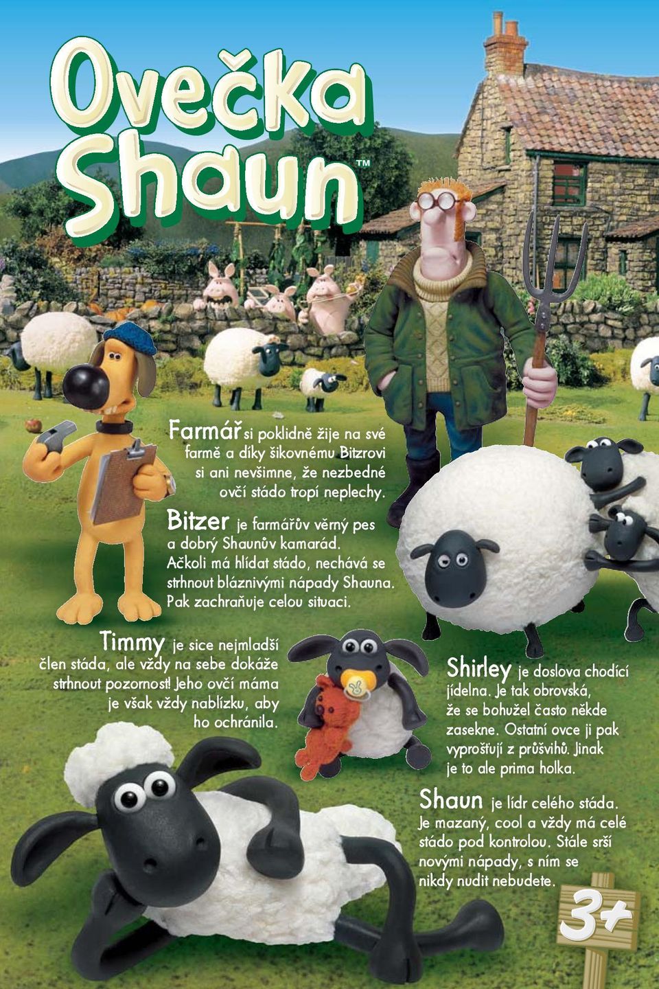 Timmy je sice nejmladší člen stáda, ale vždy na sebe dokáže strhnout pozornost! Jeho ovčí máma je však vždy nablízku, aby ho ochránila. Shirley je doslova chodící jídelna.