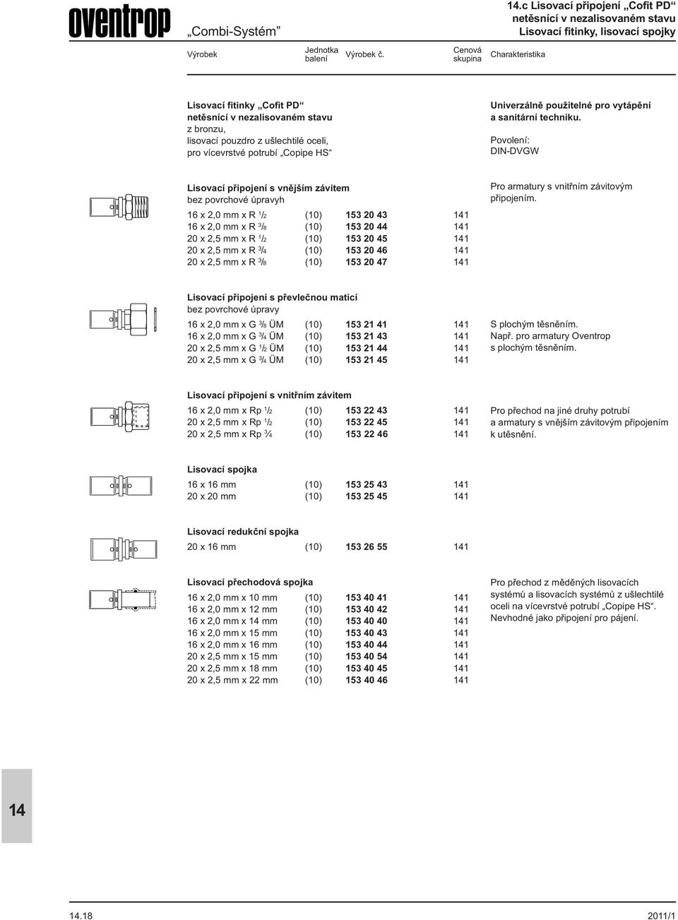 Povolení: DIN-DVGW Lisovací připojení s vnějším závitem bez povrchové úpravyh 16 x 2,0 mm x R 1 /2 (10) 153 20 43 1 16 x 2,0 mm x R 3 /8 (10) 153 20 44 1 20 x 2,5 mm x R 1 /2 (10) 153 20 45 1 20 x