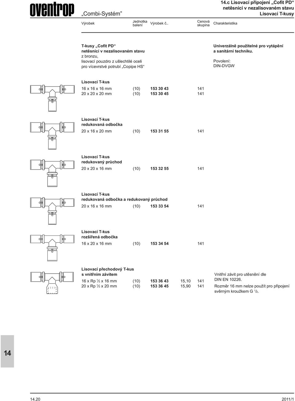 Povolení: DIN-DVGW Lisovací T-kus 16 x 16 x 16 mm (10) 153 30 43 1 20 x 20 x 20 mm (10) 153 30 45 1 Lisovací T-kus redukovaná odbočka 20 x 16 x 20 mm (10) 153 31 55 1 Lisovací T-kus redukovaný