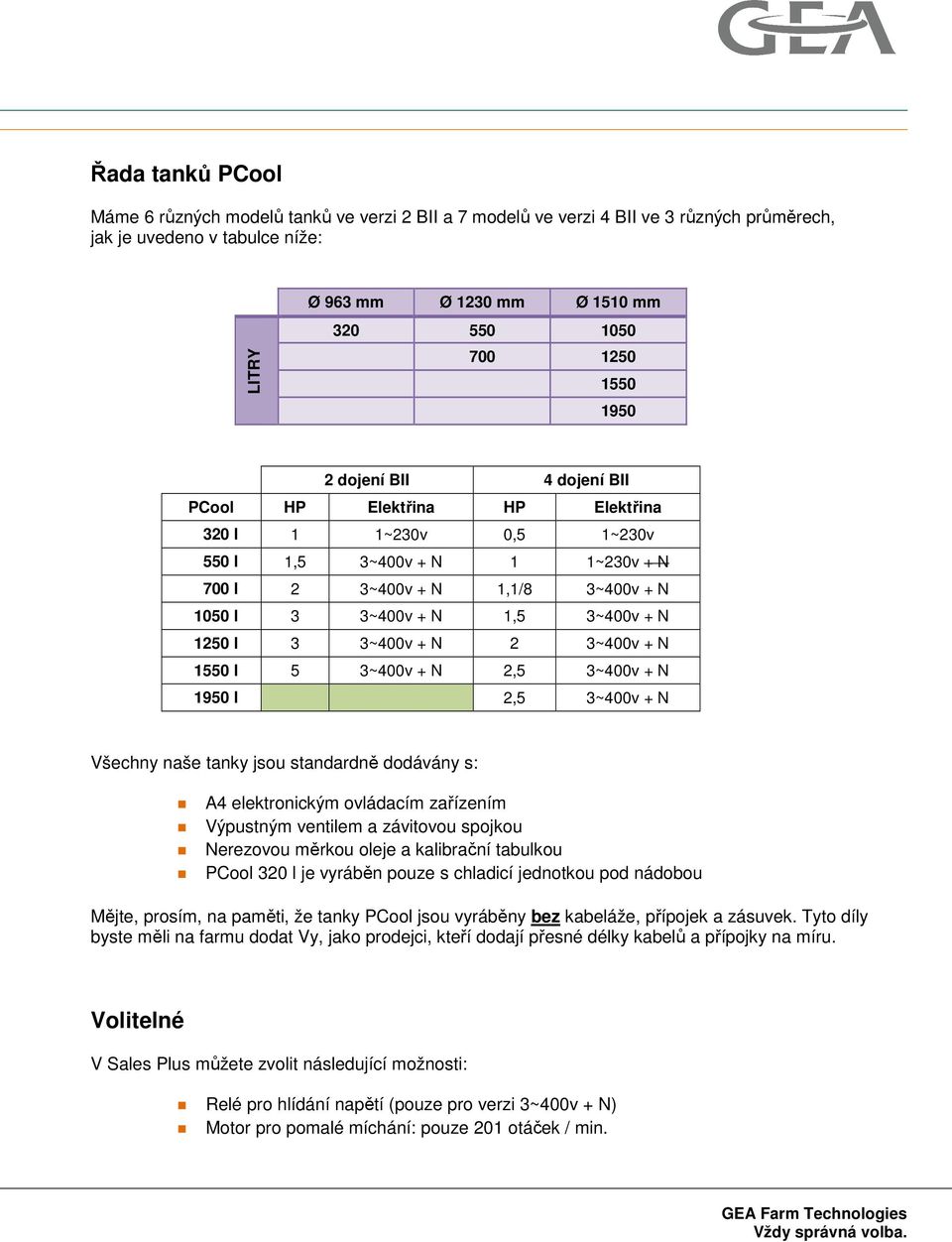 1250 l 3 3~400v + N 2 3~400v + N 1550 l 5 3~400v + N 2,5 3~400v + N 1950 l 2,5 3~400v + N Všechny naše tanky jsou standardně dodávány s: A4 elektronickým ovládacím zařízením Výpustným ventilem a