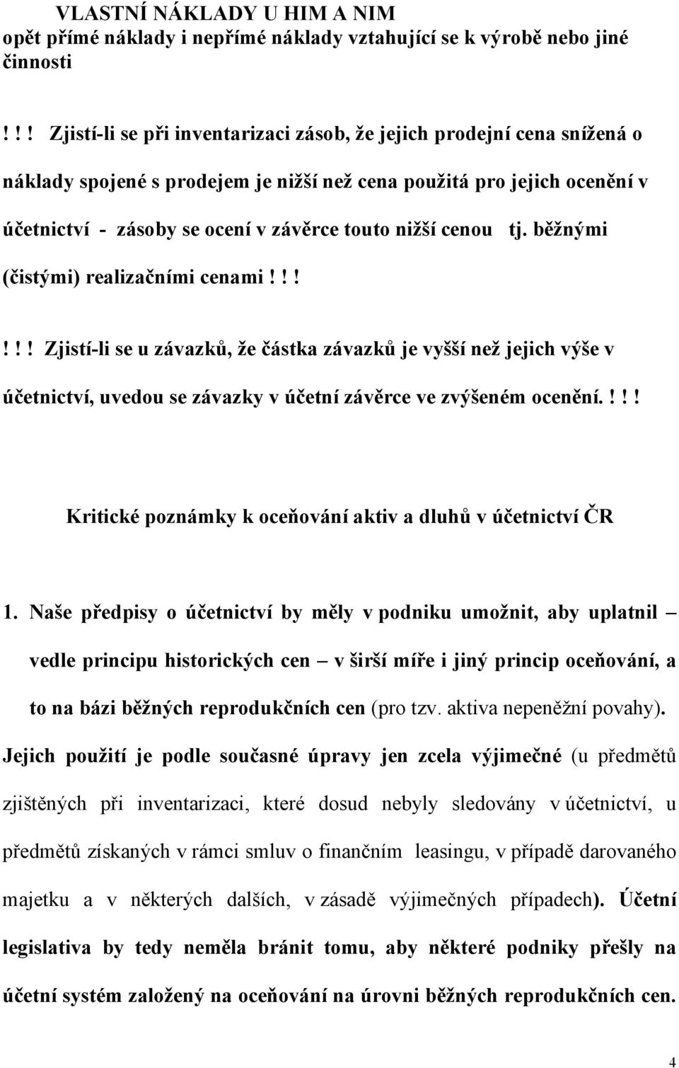 cenou tj. běžnými (čistými) realizačními cenami!!!!!! Zjistí-li se u závazků, že částka závazků je vyšší než jejich výše v účetnictví, uvedou se závazky v účetní závěrce ve zvýšeném ocenění.