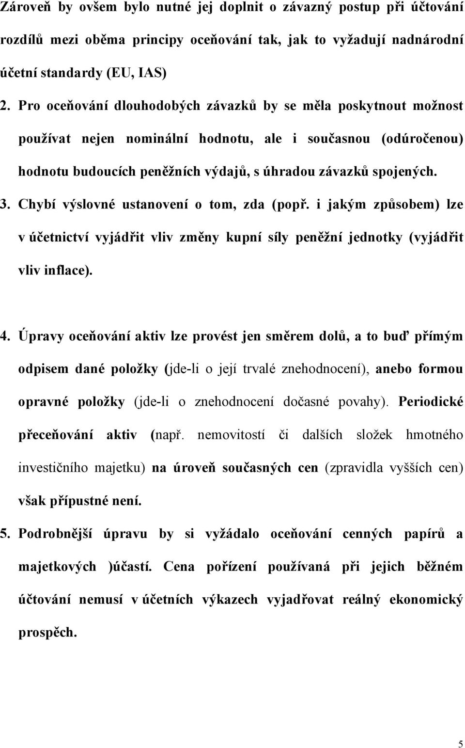 Chybí výslovné ustanovení o tom, zda (popř. i jakým způsobem) lze v účetnictví vyjádřit vliv změny kupní síly peněžní jednotky (vyjádřit vliv inflace). 4.