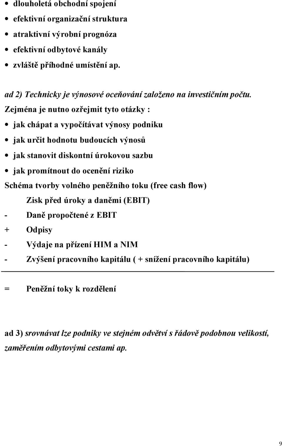 Zejména je nutno ozřejmit tyto otázky : jak chápat a vypočítávat výnosy podniku jak určit hodnotu budoucích výnosů jak stanovit diskontní úrokovou sazbu jak promítnout do ocenění riziko