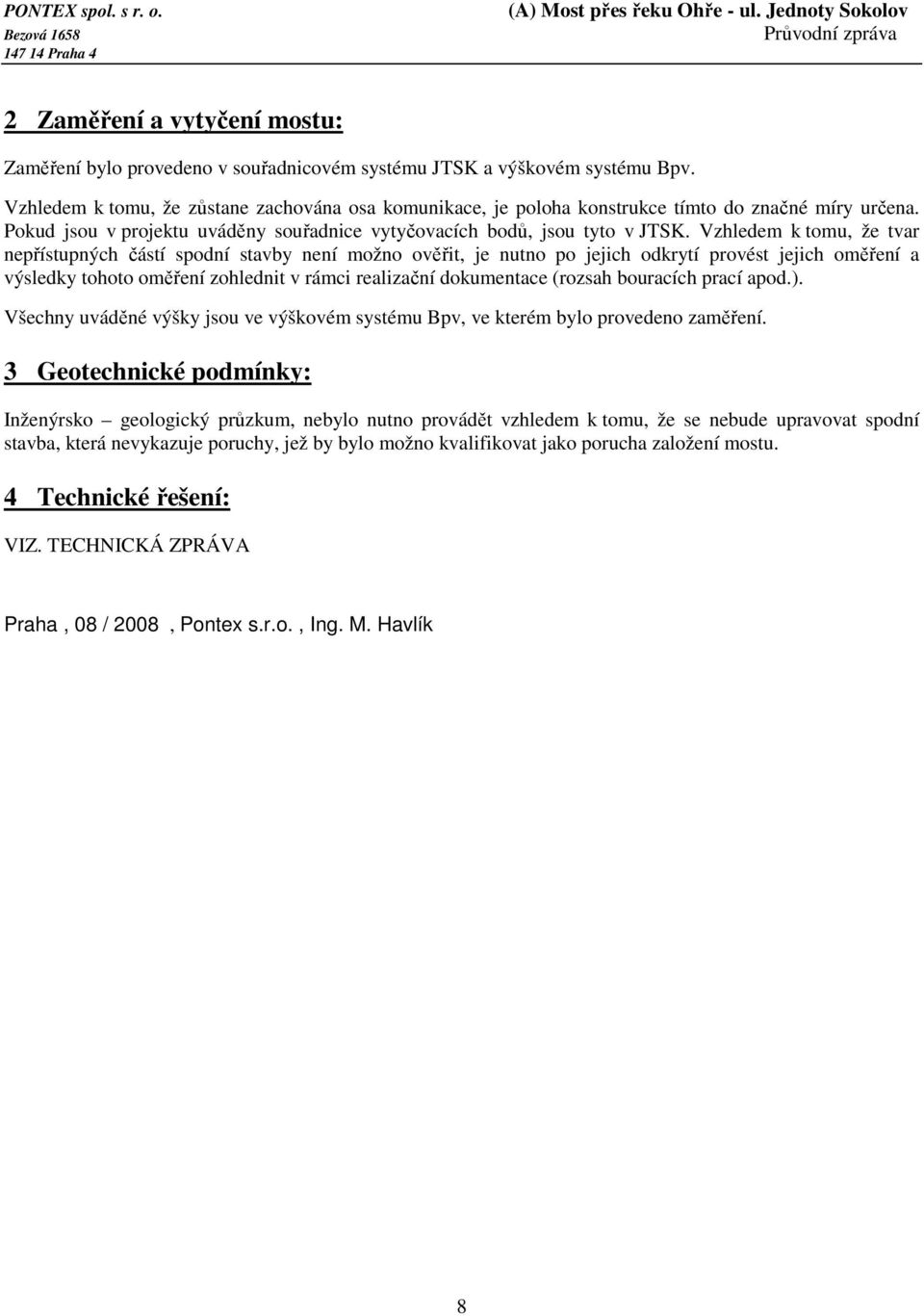 Vzhledem k tomu, že tvar nepřístupných částí spodní stavby není možno ověřit, je nutno po jejich odkrytí provést jejich oměření a výsledky tohoto oměření zohlednit v rámci realizační dokumentace