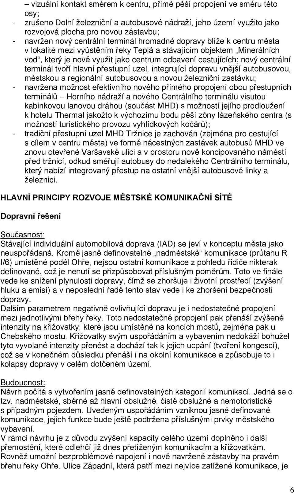 centrální terminál tvoří hlavní přestupní uzel, integrující dopravu vnější autobusovou, městskou a regionální autobusovou a novou železniční zastávku; - navržena možnost efektivního nového přímého