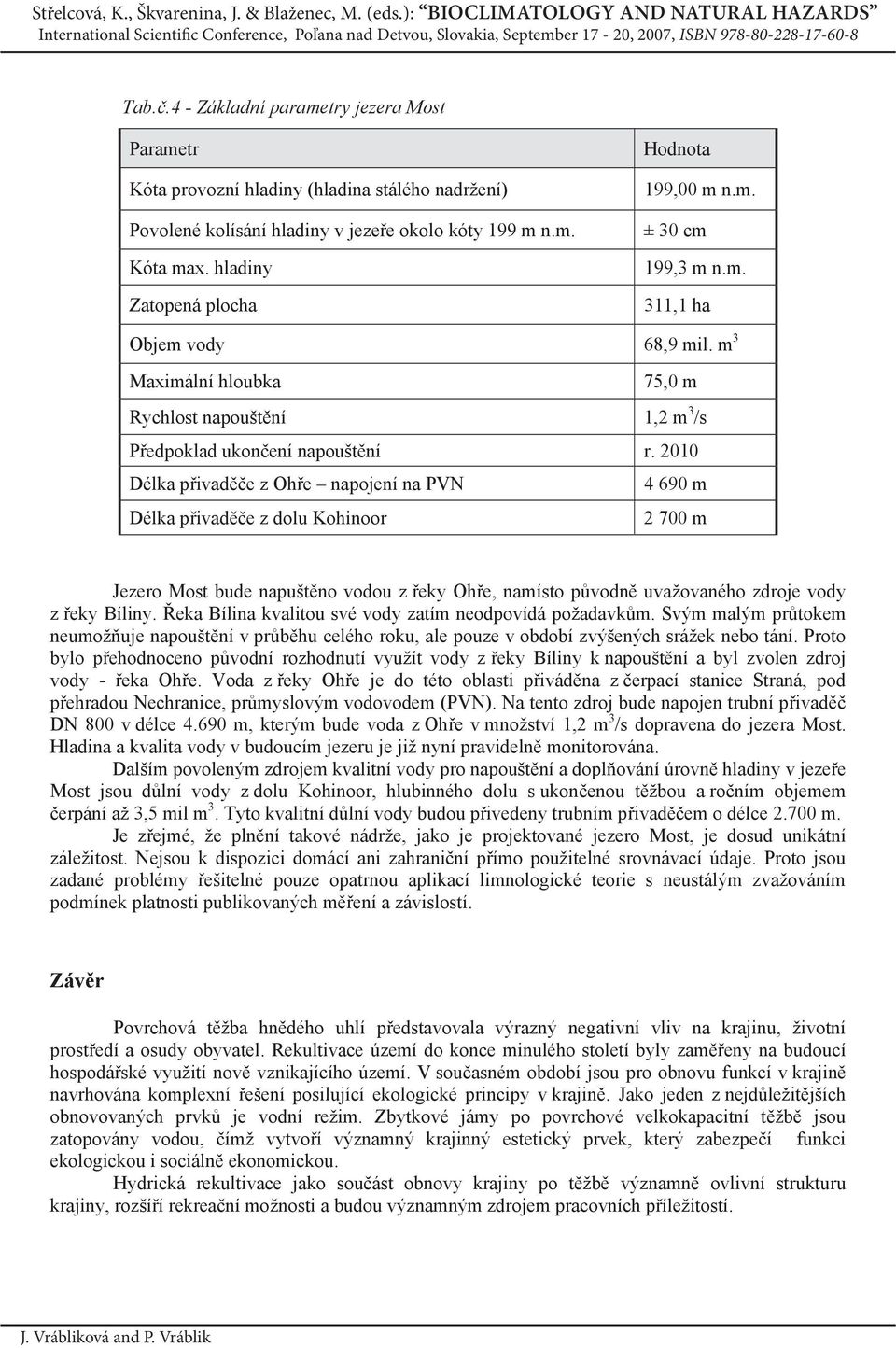 2010 Délka p ivad e z Oh e napojení na PVN 4 690 m Délka p ivad e z dolu Kohinoor 2 700 m Jezero Most bude napušt no vodou z eky Oh e, namísto p vodn uvažovaného zdroje vody z eky Bíliny.