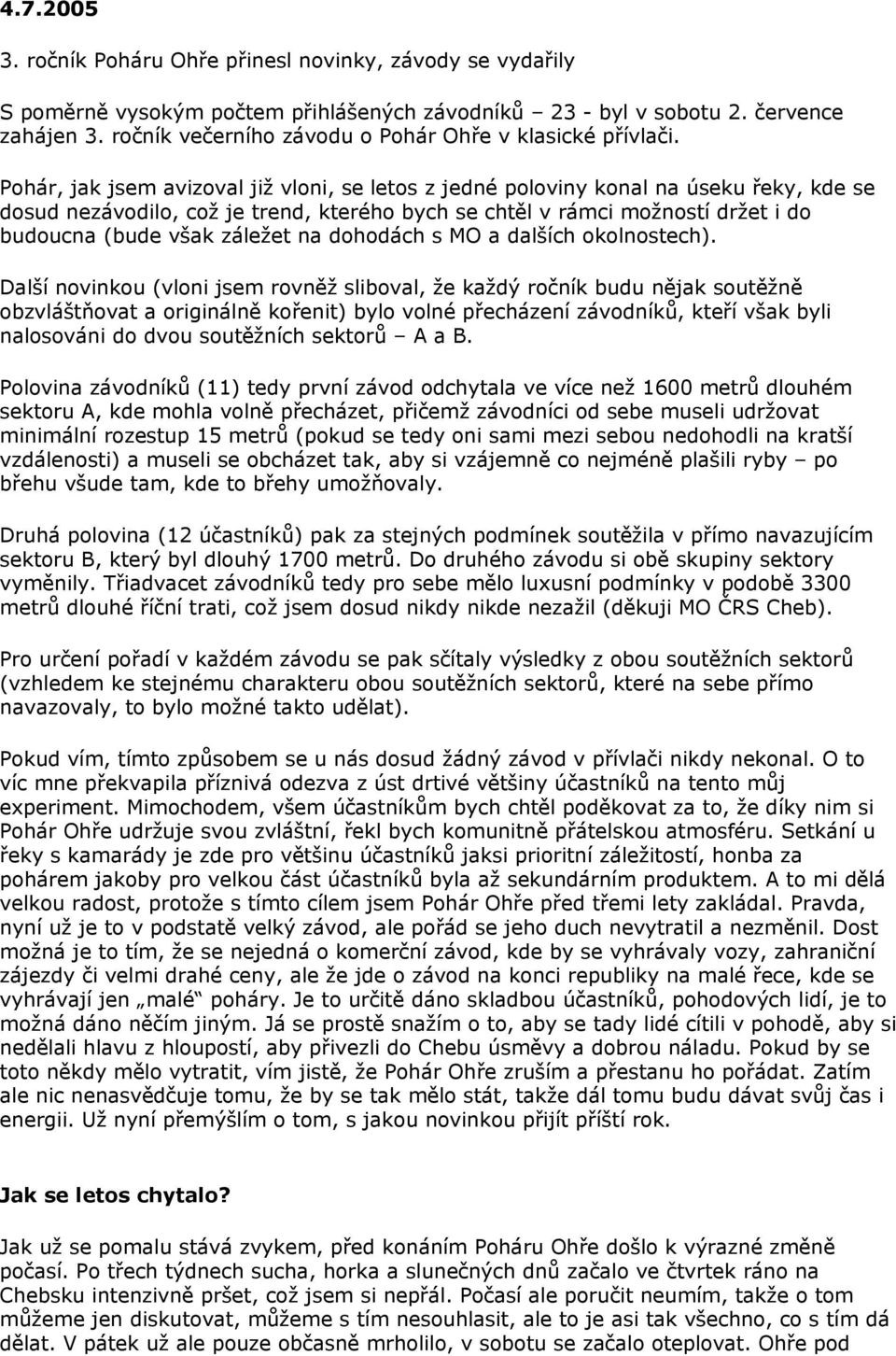 Pohár, jak jsem avizoval již vloni, se letos z jedné poloviny konal na úseku řeky, kde se dosud nezávodilo, což je trend, kterého bych se chtěl v rámci možností držet i do budoucna (bude však záležet