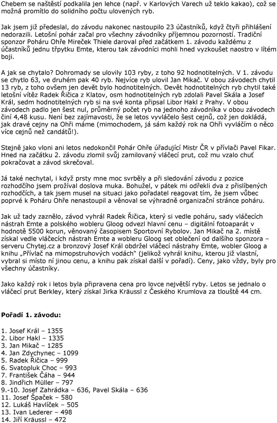 Tradiční sponzor Poháru Ohře Mireček Thiele daroval před začátkem 1. závodu každému z účastníků jednu třpytku Emte, kterou tak závodníci mohli hned vyzkoušet naostro v lítém boji. A jak se chytalo?