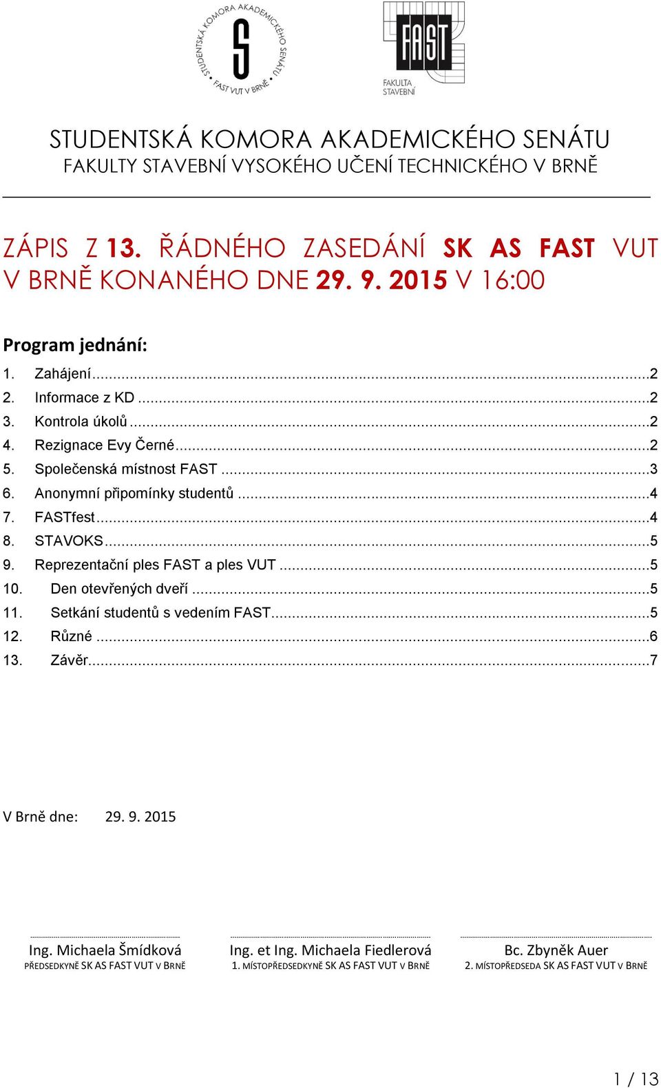 FASTfest...4 8. STAVOKS...5 9. Reprezentační ples FAST a ples VUT...5 10. Den otevřených dveří...5 11. Setkání studentů s vedením FAST...5 12. Různé...6 13. Závěr...7 V Brně dne: 29. 9. 2015.