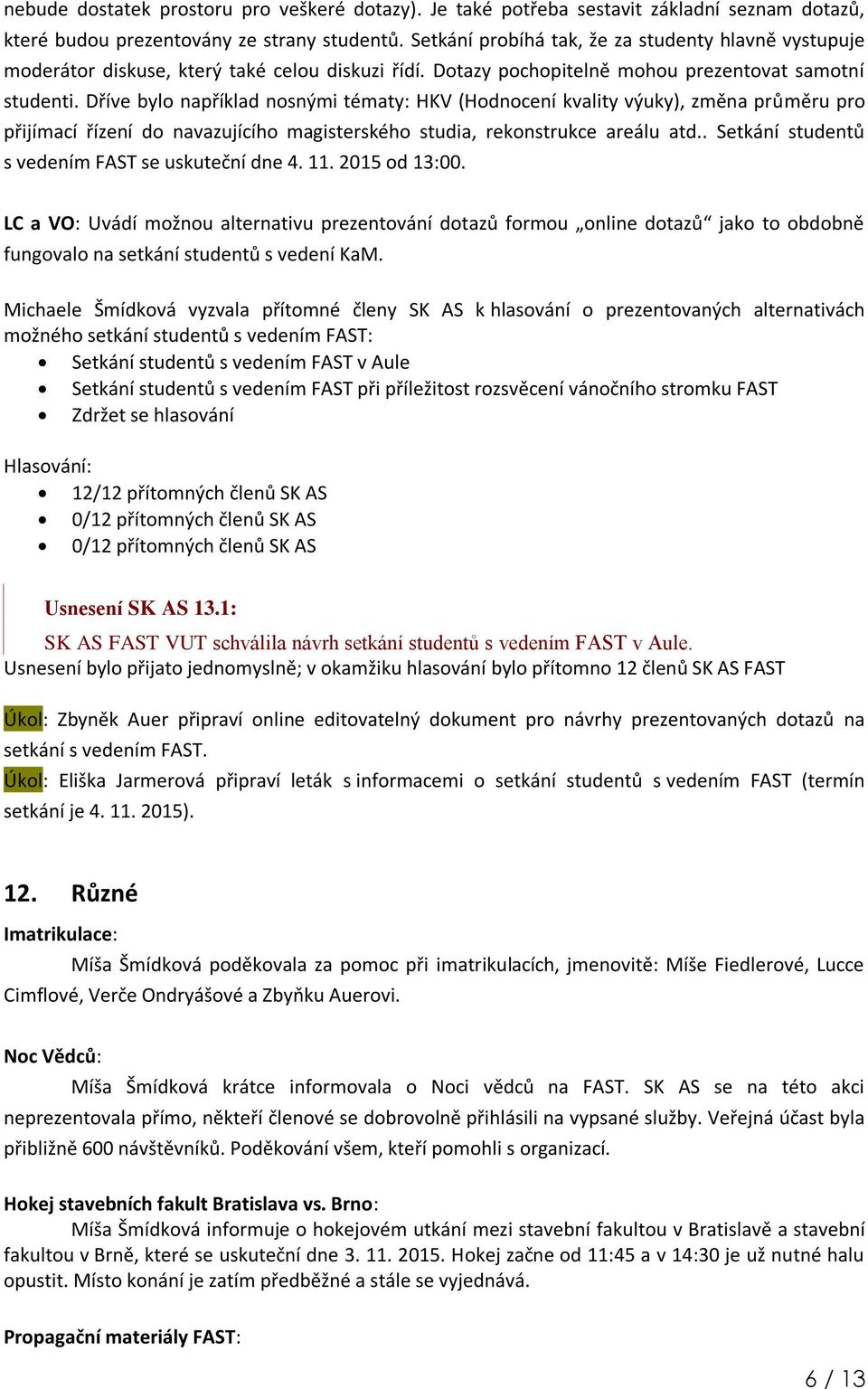 Dříve bylo například nosnými tématy: HKV (Hodnocení kvality výuky), změna průměru pro přijímací řízení do navazujícího magisterského studia, rekonstrukce areálu atd.