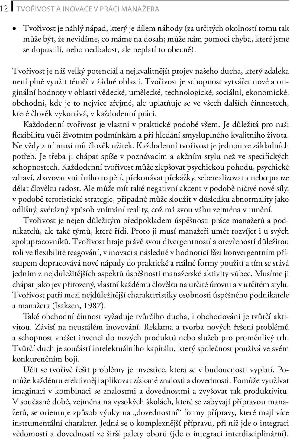 Tvořivost je schopnost vytvářet nové a originální hodnoty v oblasti vědecké, umělecké, technologické, sociální, ekonomické, obchodní, kde je to nejvíce zřejmé, ale uplatňuje se ve všech dalších