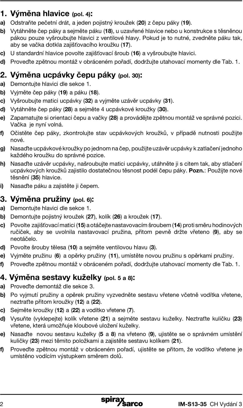 Pokud je to nutné, zvedněte páku tak, aby se vačka dotkla zajišťovacího kroužku (17). c) U standardní hlavice povolte zajišťovací šroub (16) a vyšroubujte hlavici.