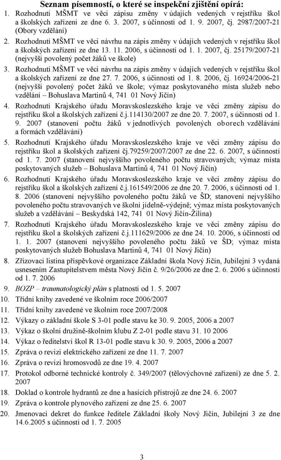 25179/2007-21 (nejvyšší povolený počet žáků ve škole) 3. Rozhodnutí MŠMT ve věci návrhu na zápis změny v údajích vedených v rejstříku škol a školských zařízení ze dne 27. 7. 2006, s účinností od 1. 8.