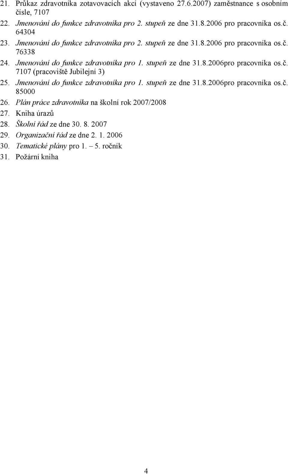 stupeň ze dne 31.8.2006pro pracovníka os.č. 7107 (pracoviště Jubilejní 3) 25. Jmenování do funkce zdravotníka pro 1. stupeň ze dne 31.8.2006pro pracovníka os.č. 85000 26.