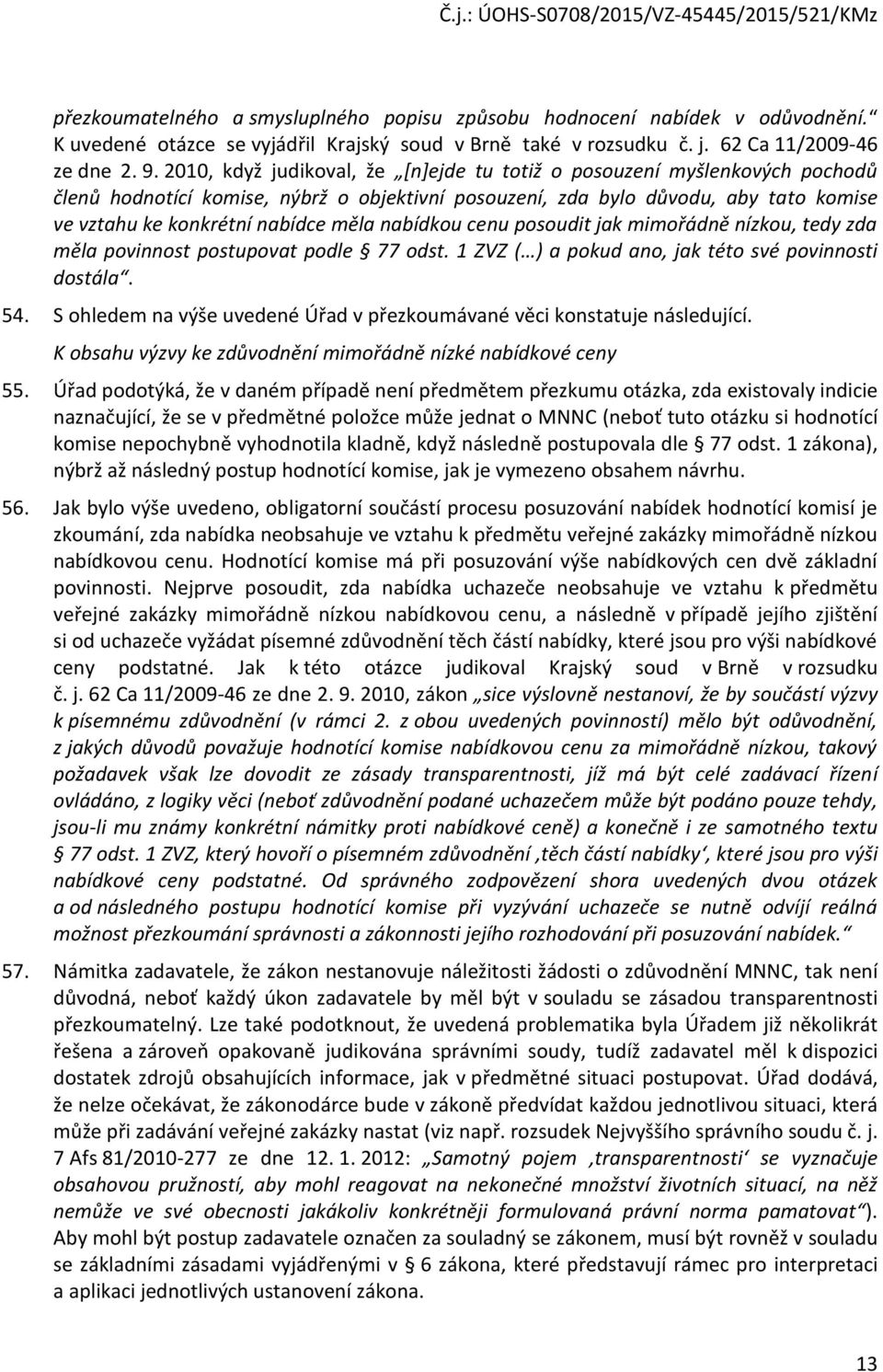 nabídkou cenu posoudit jak mimořádně nízkou, tedy zda měla povinnost postupovat podle 77 odst. 1 ZVZ ( ) a pokud ano, jak této své povinnosti dostála. 54.