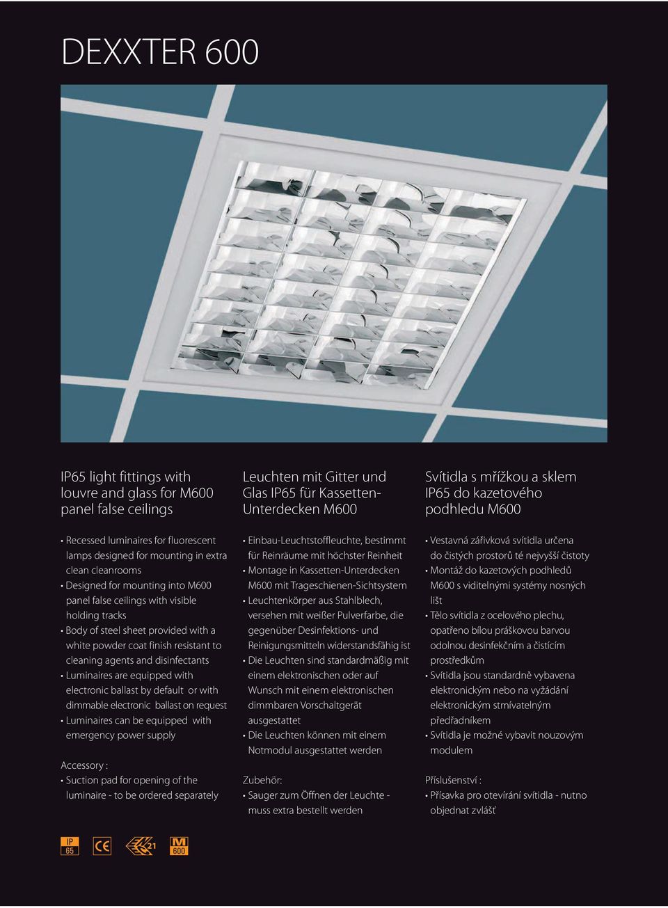 electronic ballast by default or with dimmable electronic ballast on request Luminaires can be equipped with emergency power supply Accessory : Suction pad for opening of the luminaire - to be