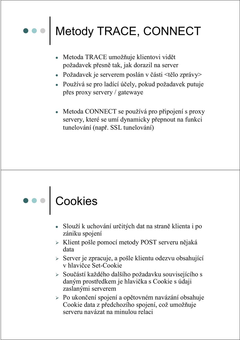 SSL tunelování) Cookies Slouží k uchování určitých dat na straně klienta i po zániku spojení Klient pošle pomocí metody POST serveru nějaká data Server je zpracuje, a pošle klientu odezvu obsahující