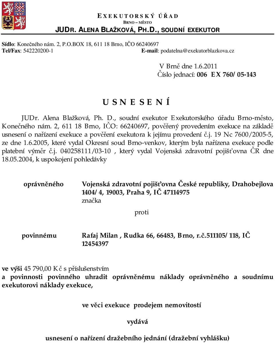 2, 611 18 Brno, IČO: 66240697, pověřený provedením exekuce na základě usnesení o nařízení exekuce a pověření exekutora k jejímu provedení č.j. 19 Nc 7600/2005-5, ze dne 1.6.2005, které vydal Okresní soud Brno-venkov, kterým byla nařízena exekuce podle platební výměr č.