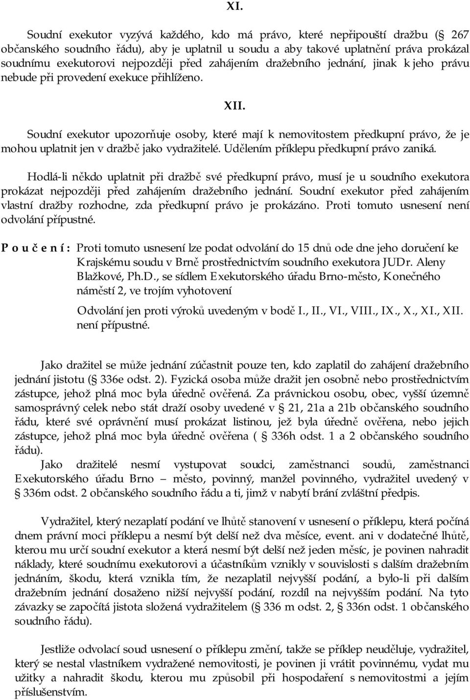 Soudní exekutor upozorňuje osoby, které mají k nemovitostem předkupní právo, že je mohou uplatnit jen v dražbě jako vydražitelé. Udělením příklepu předkupní právo zaniká.